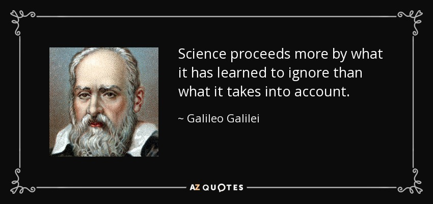 Science proceeds more by what it has learned to ignore than what it takes into account. - Galileo Galilei