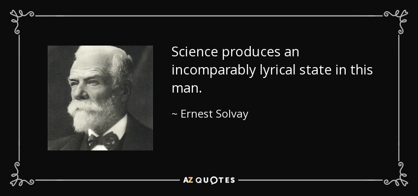 Science produces an incomparably lyrical state in this man. - Ernest Solvay