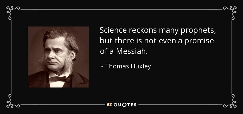 Science reckons many prophets, but there is not even a promise of a Messiah. - Thomas Huxley