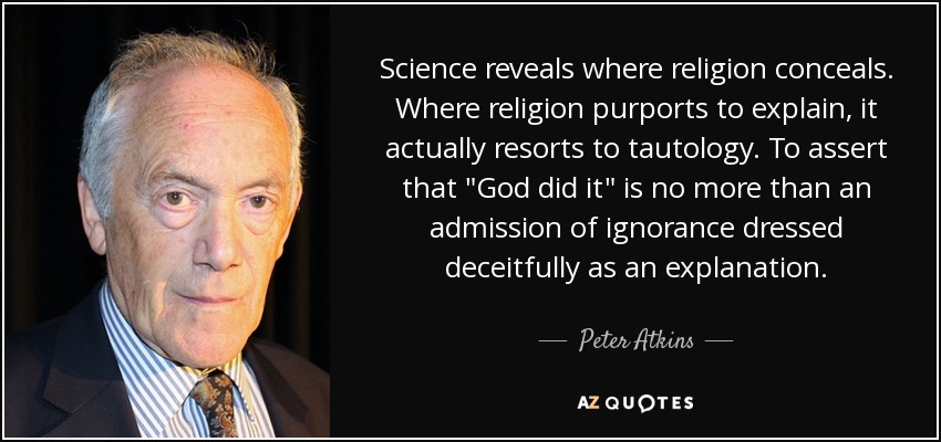 Science reveals where religion conceals. Where religion purports to explain, it actually resorts to tautology. To assert that 