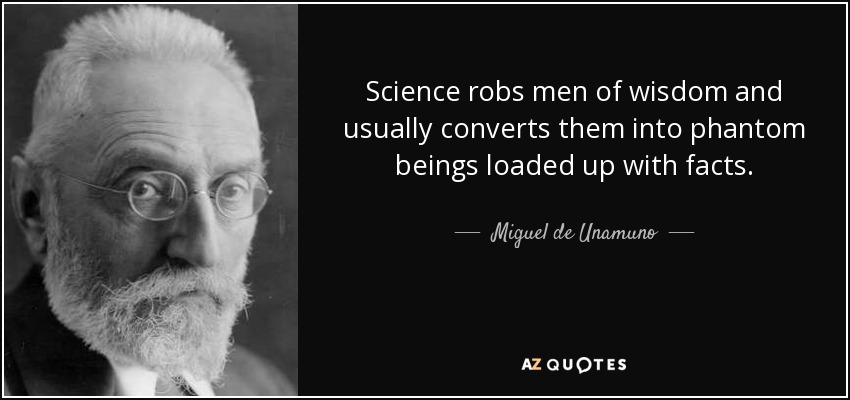 Science robs men of wisdom and usually converts them into phantom beings loaded up with facts. - Miguel de Unamuno
