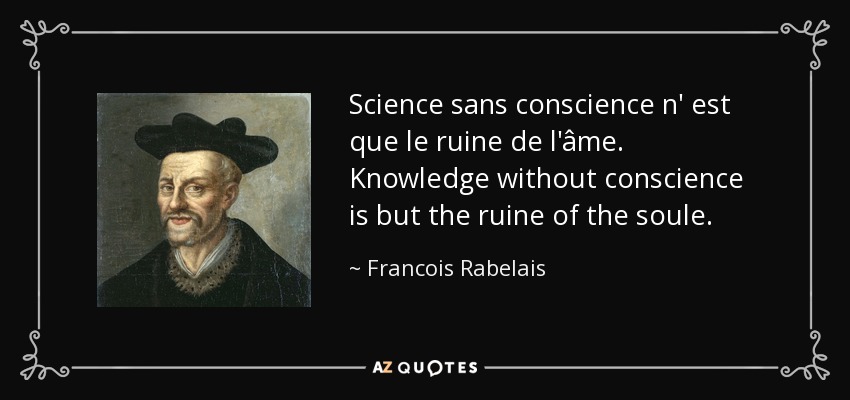 Science sans conscience n' est que le ruine de l'âme. Knowledge without conscience is but the ruine of the soule. - Francois Rabelais
