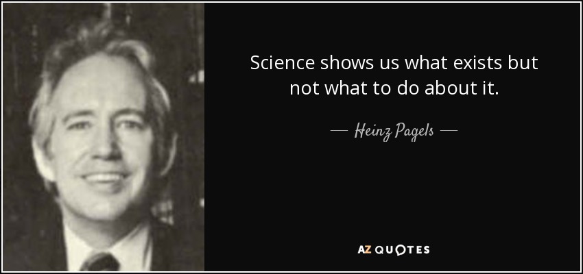 Science shows us what exists but not what to do about it. - Heinz Pagels