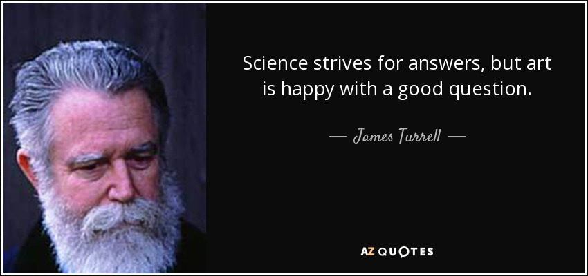 Science strives for answers, but art is happy with a good question. - James Turrell