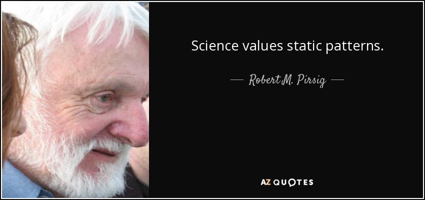Science values static patterns. - Robert M. Pirsig