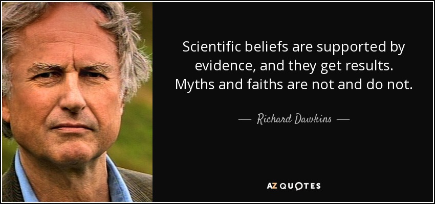 Scientific beliefs are supported by evidence, and they get results. Myths and faiths are not and do not. - Richard Dawkins