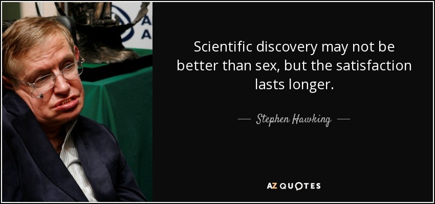 Scientific discovery may not be better than sex, but the satisfaction lasts longer. - Stephen Hawking