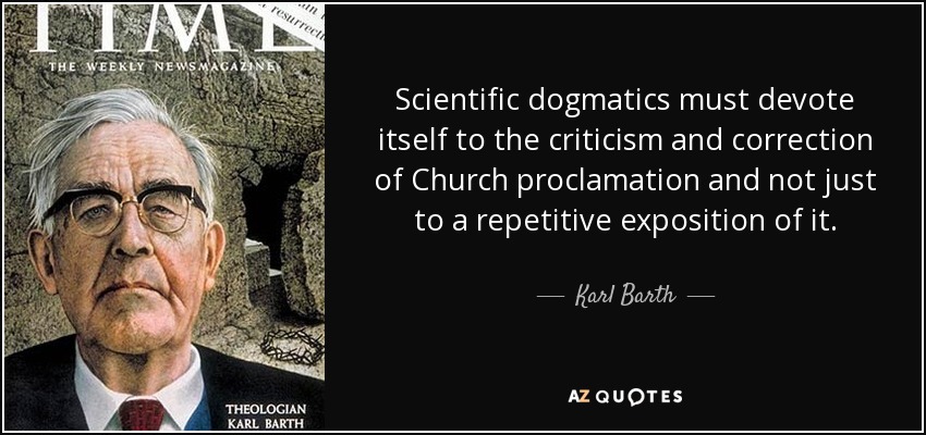 Scientific dogmatics must devote itself to the criticism and correction of Church proclamation and not just to a repetitive exposition of it. - Karl Barth