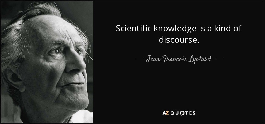 Scientific knowledge is a kind of discourse. - Jean-Francois Lyotard