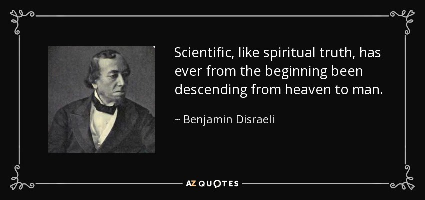 Scientific, like spiritual truth, has ever from the beginning been descending from heaven to man. - Benjamin Disraeli