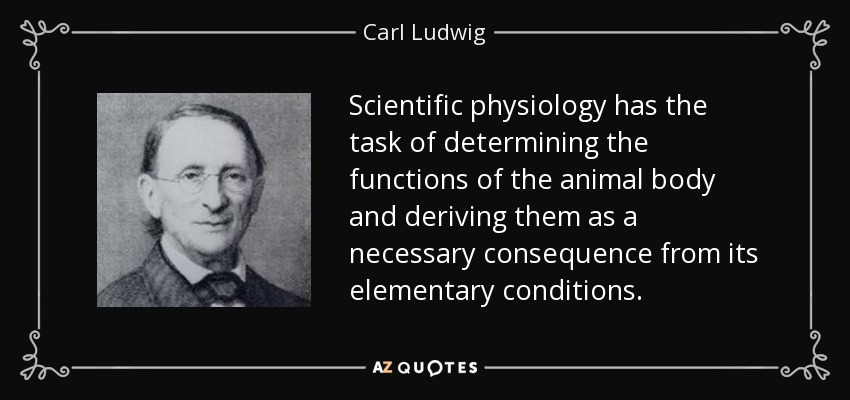 Scientific physiology has the task of determining the functions of the animal body and deriving them as a necessary consequence from its elementary conditions. - Carl Ludwig