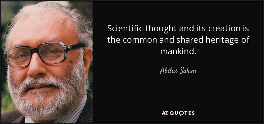 Scientific thought and its creation is the common and shared heritage of mankind. - Abdus Salam