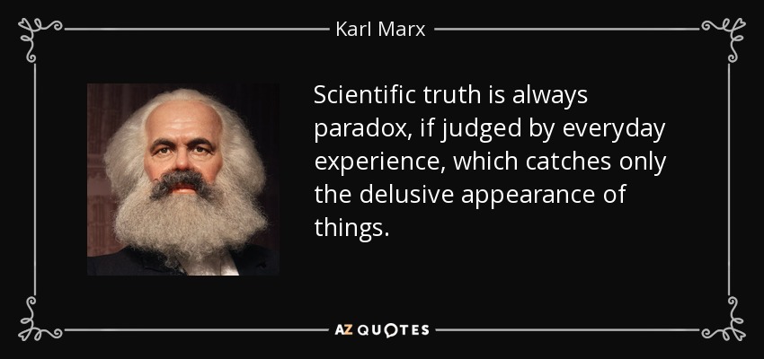 Scientific truth is always paradox, if judged by everyday experience, which catches only the delusive appearance of things. - Karl Marx