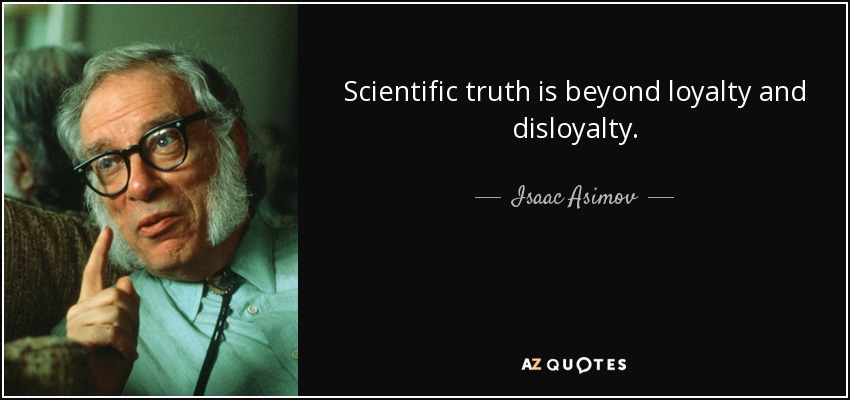 Scientific truth is beyond loyalty and disloyalty. - Isaac Asimov