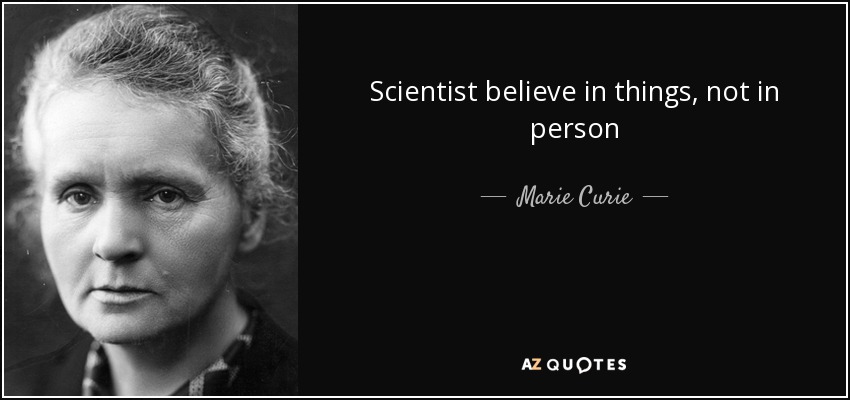 Scientist believe in things, not in person - Marie Curie