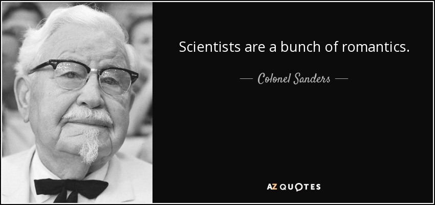 Scientists are a bunch of romantics. - Colonel Sanders