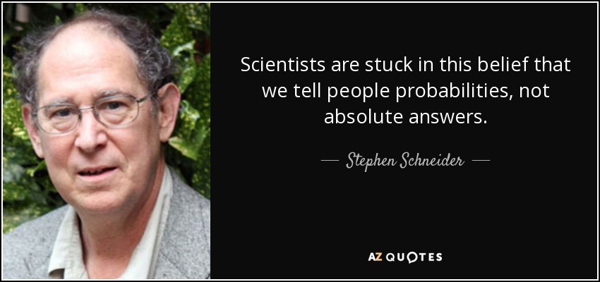 Scientists are stuck in this belief that we tell people probabilities, not absolute answers. - Stephen Schneider
