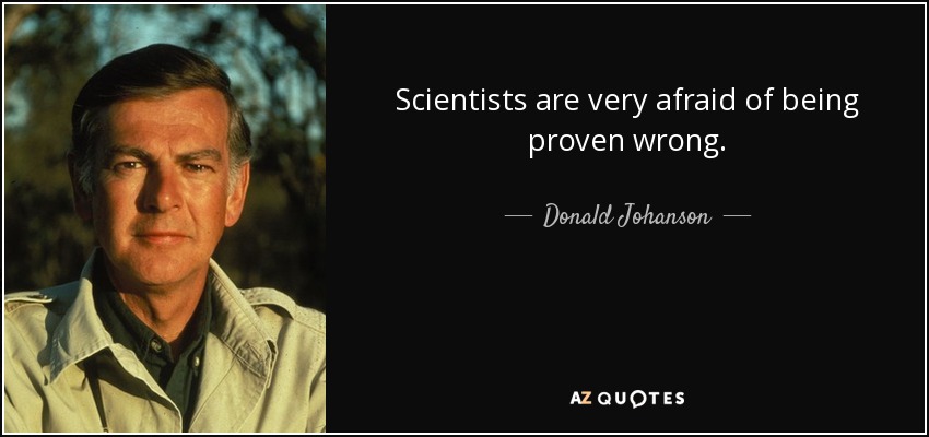 Scientists are very afraid of being proven wrong. - Donald Johanson