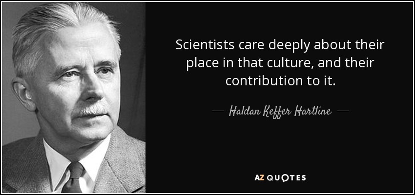 Scientists care deeply about their place in that culture, and their contribution to it. - Haldan Keffer Hartline
