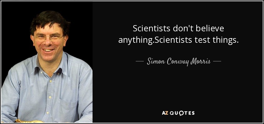 Scientists don't believe anything.Scientists test things. - Simon Conway Morris