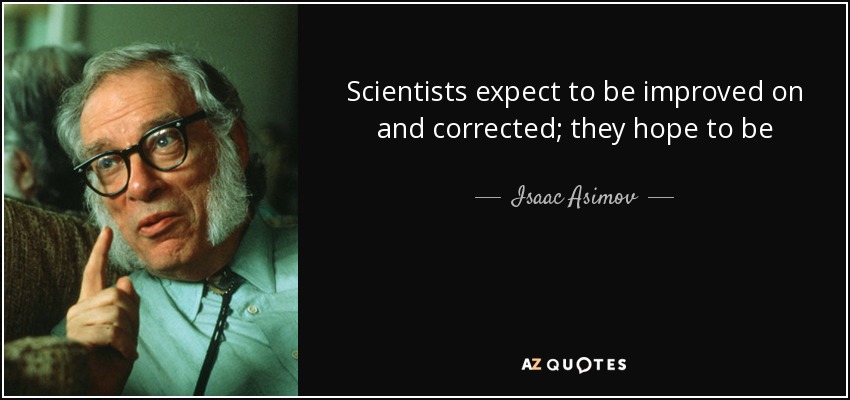 Scientists expect to be improved on and corrected; they hope to be - Isaac Asimov