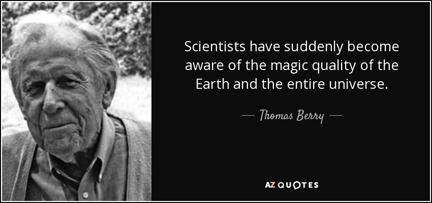 Scientists have suddenly become aware of the magic quality of the Earth and the entire universe. - Thomas Berry