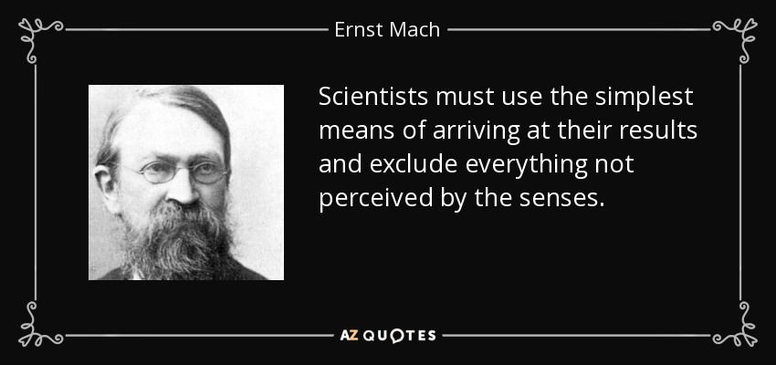 Scientists must use the simplest means of arriving at their results and exclude everything not perceived by the senses. - Ernst Mach