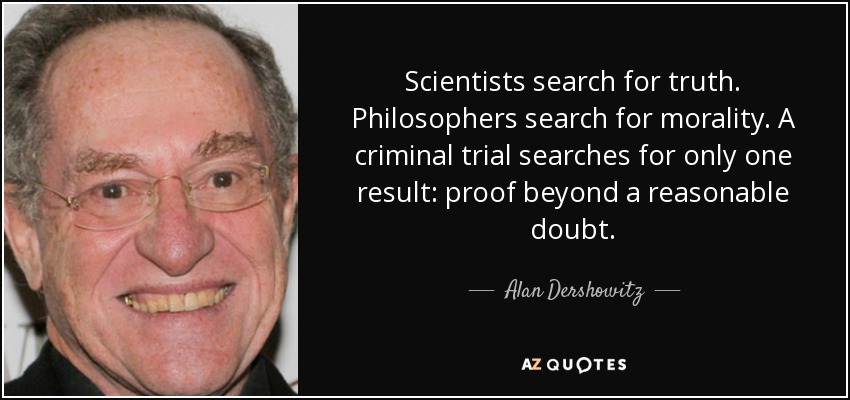 Scientists search for truth. Philosophers search for morality. A criminal trial searches for only one result: proof beyond a reasonable doubt. - Alan Dershowitz