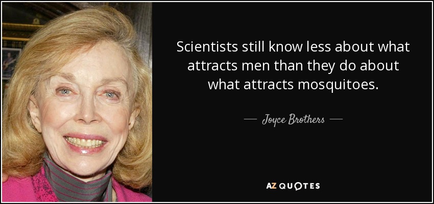 Scientists still know less about what attracts men than they do about what attracts mosquitoes. - Joyce Brothers