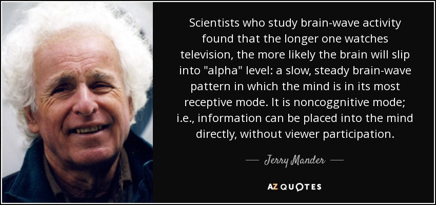 Scientists who study brain-wave activity found that the longer one watches television, the more likely the brain will slip into 