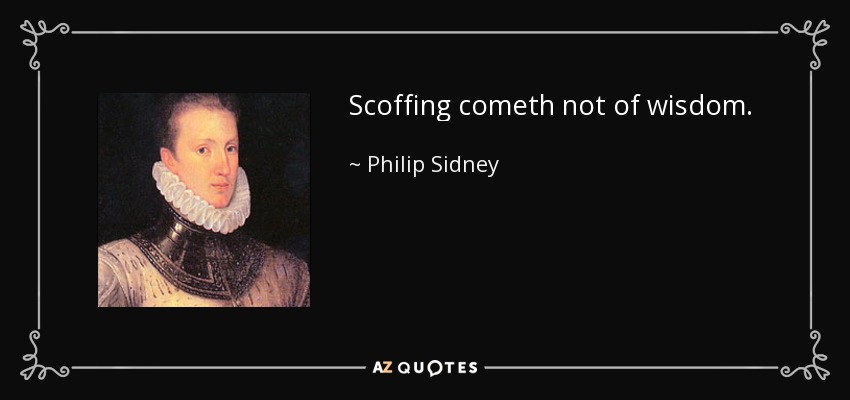 Scoffing cometh not of wisdom. - Philip Sidney