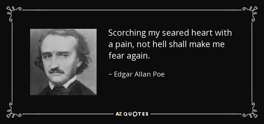 Scorching my seared heart with a pain, not hell shall make me fear again. - Edgar Allan Poe