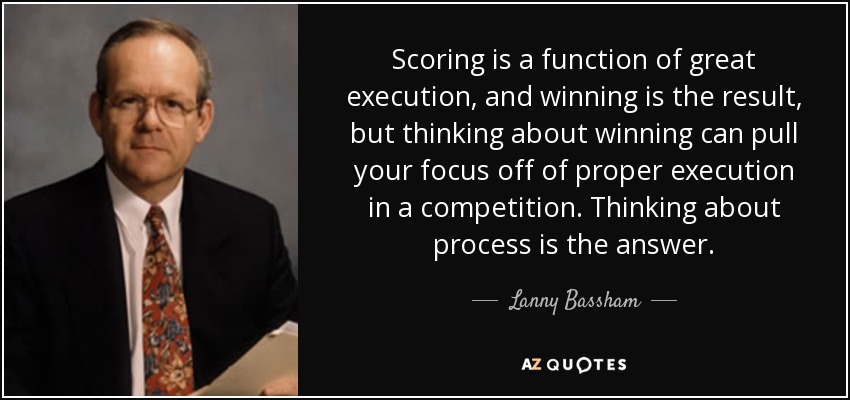 Scoring is a function of great execution, and winning is the result, but thinking about winning can pull your focus off of proper execution in a competition. Thinking about process is the answer. - Lanny Bassham