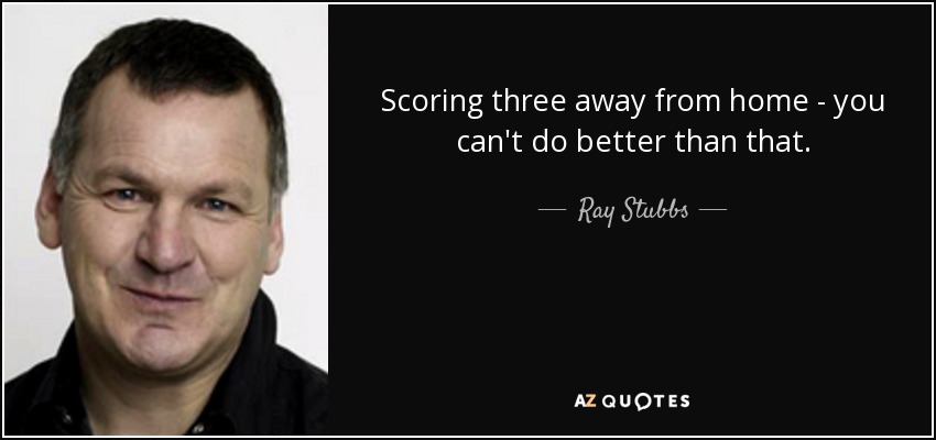 Scoring three away from home - you can't do better than that. - Ray Stubbs