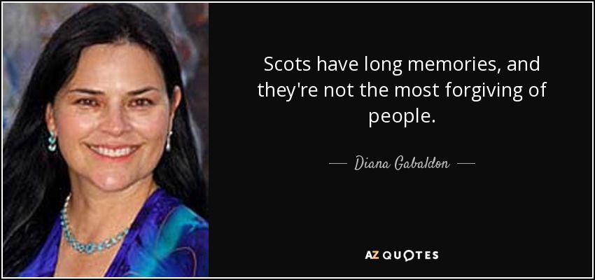 Scots have long memories, and they're not the most forgiving of people. - Diana Gabaldon