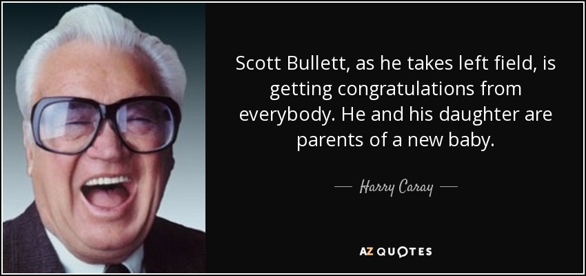 Scott Bullett, as he takes left field, is getting congratulations from everybody. He and his daughter are parents of a new baby. - Harry Caray