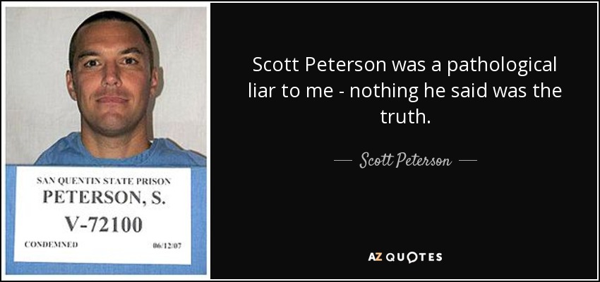 Scott Peterson was a pathological liar to me - nothing he said was the truth. - Scott Peterson