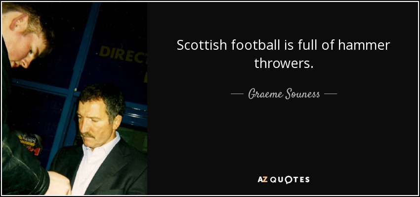 Scottish football is full of hammer throwers. - Graeme Souness