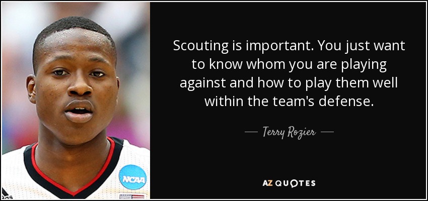 Scouting is important. You just want to know whom you are playing against and how to play them well within the team's defense. - Terry Rozier
