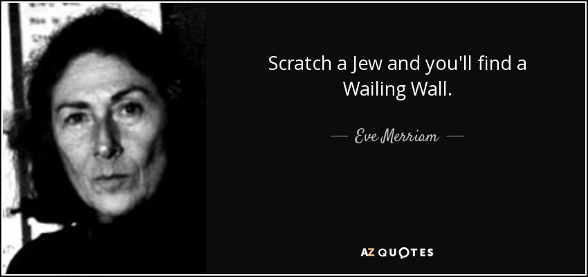 Scratch a Jew and you'll find a Wailing Wall. - Eve Merriam