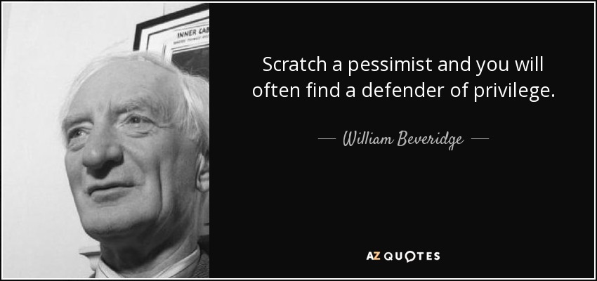 Scratch a pessimist and you will often find a defender of privilege. - William Beveridge