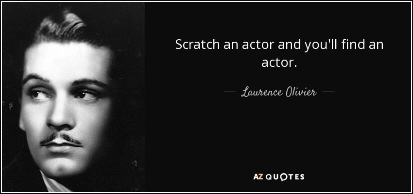 Scratch an actor and you'll find an actor. - Laurence Olivier
