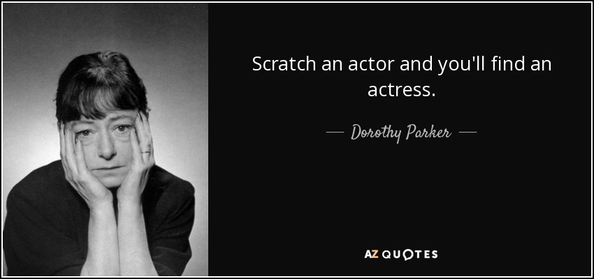 Scratch an actor and you'll find an actress. - Dorothy Parker