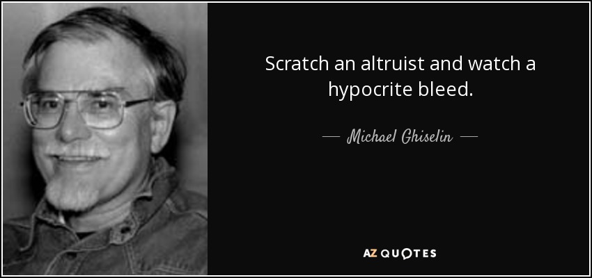 Scratch an altruist and watch a hypocrite bleed. - Michael Ghiselin