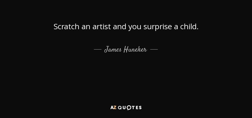 Scratch an artist and you surprise a child. - James Huneker