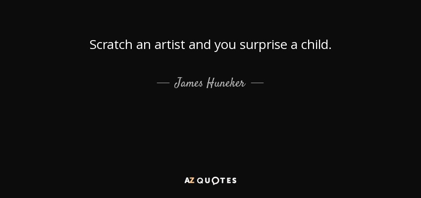 Scratch an artist and you surprise a child. - James Huneker