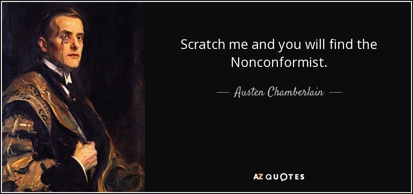 Scratch me and you will find the Nonconformist. - Austen Chamberlain