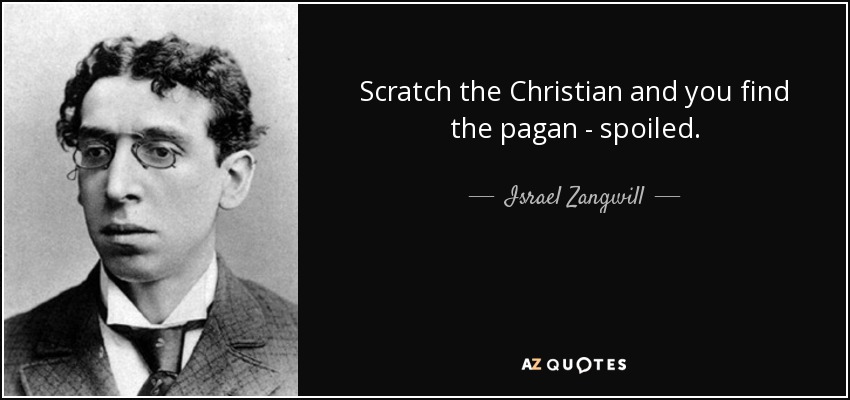 Scratch the Christian and you find the pagan - spoiled. - Israel Zangwill