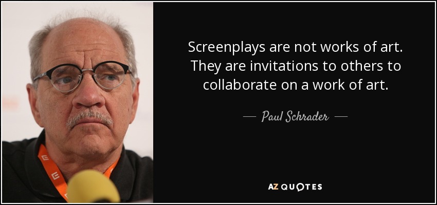 Screenplays are not works of art. They are invitations to others to collaborate on a work of art. - Paul Schrader