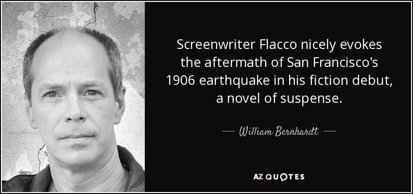 Screenwriter Flacco nicely evokes the aftermath of San Francisco's 1906 earthquake in his fiction debut, a novel of suspense. - William Bernhardt